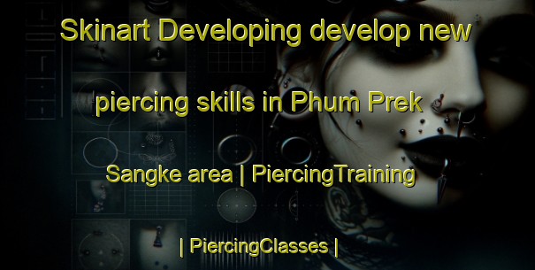 Skinart Developing develop new piercing skills in Phum Prek Sangke area | PiercingTraining | PiercingClasses | SkinartTraining-Cambodia